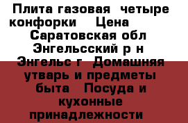 Плита газовая, четыре конфорки. › Цена ­ 1 500 - Саратовская обл., Энгельсский р-н, Энгельс г. Домашняя утварь и предметы быта » Посуда и кухонные принадлежности   